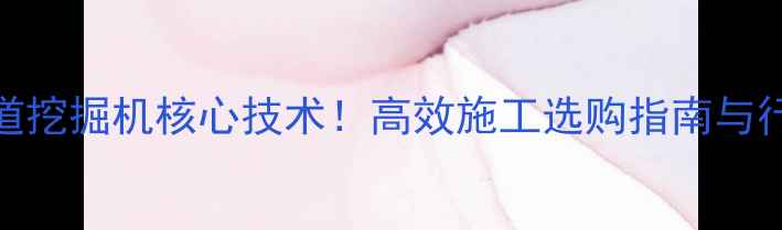 加藤308隧道挖掘机核心技术高效施工选购指南与行业应用全