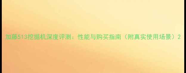 图片 加藤513挖掘机深度评测：性能与购买指南（附真实使用场景）2