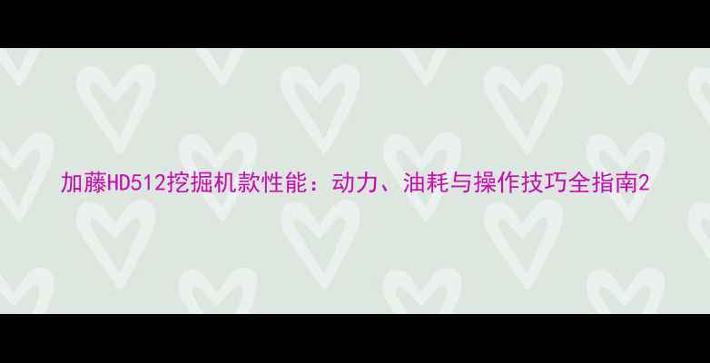 加藤HD512挖掘机款性能动力油耗与操作技巧全指南