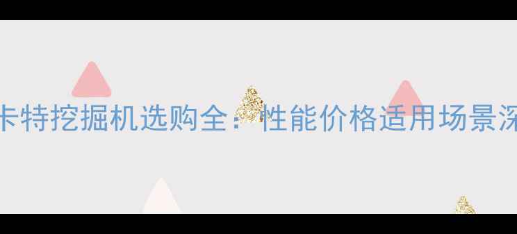 图片 加藤与卡特挖掘机选购全：性能价格适用场景深度对比