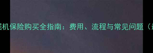 图片 加藤挖掘机保险购买全指南：费用、流程与常见问题（最新版）