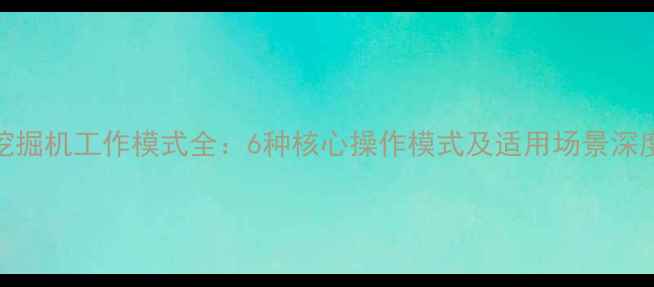 加藤挖掘机工作模式全6种核心操作模式及适用场景深度指南