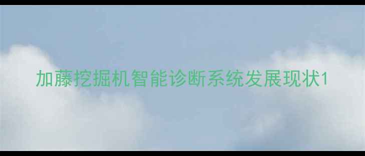 图片 加藤挖掘机智能诊断系统发展现状1