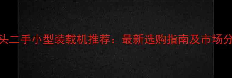 图片 包头二手小型装载机推荐：最新选购指南及市场分析