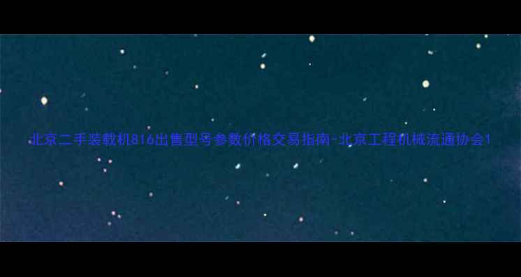 北京二手装载机816出售型号参数价格交易指南-北京工程机械流通协会