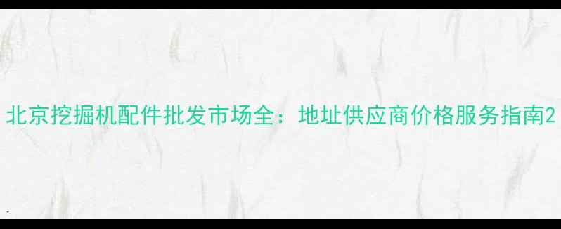 图片 北京挖掘机配件批发市场全：地址供应商价格服务指南2