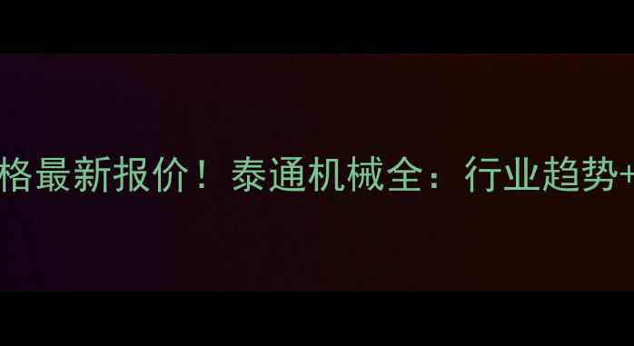 图片 升降机价格最新报价！泰通机械全：行业趋势+选购指南