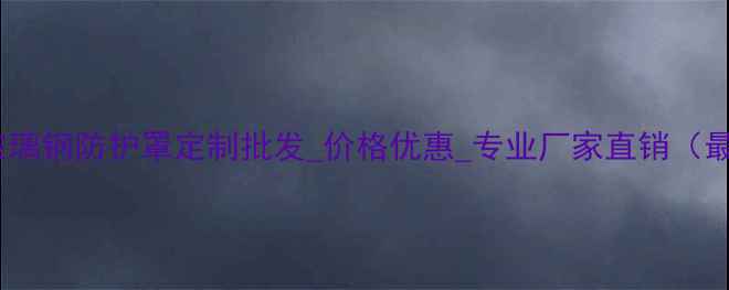 图片 华容挖机玻璃钢防护罩定制批发_价格优惠_专业厂家直销（最新报价）2
