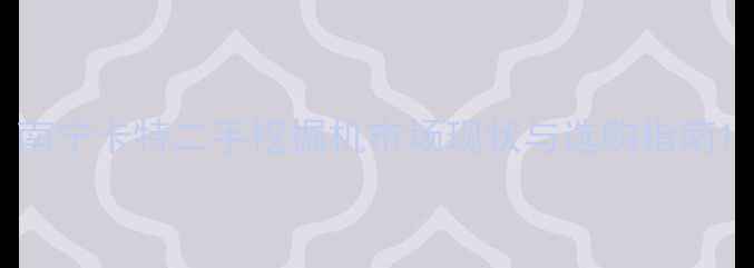 图片 南宁卡特二手挖掘机市场现状与选购指南1