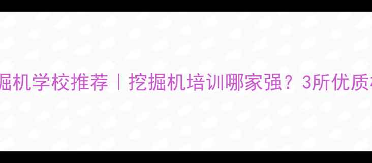 南宁挖掘机学校推荐挖掘机培训哪家强3所优质机构全
