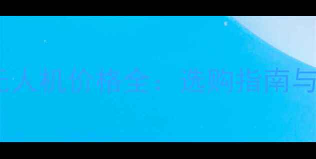 图片 南方地区航测无人机价格全：选购指南与行业应用分析1