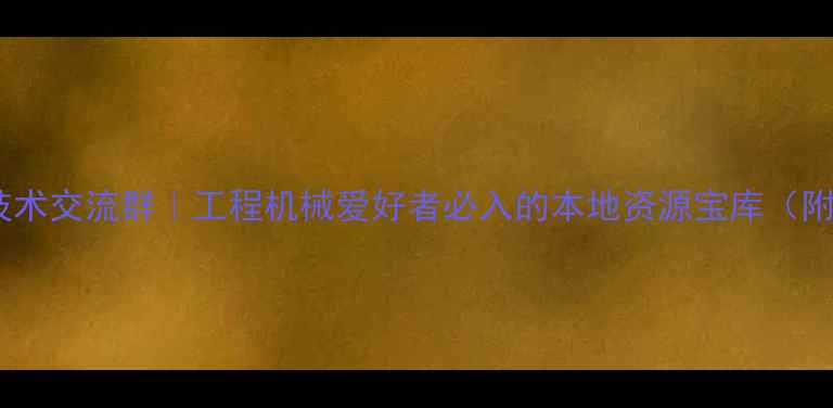 南阳挖掘机技术交流群工程机械爱好者必入的本地资源宝库附入群攻略