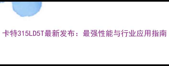 图片 卡特315LD5T最新发布：最强性能与行业应用指南