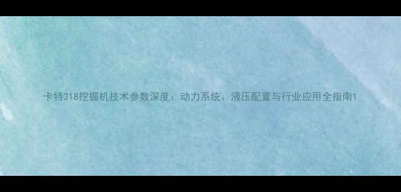 卡特318挖掘机技术参数深度动力系统液压配置与行业应用全指南