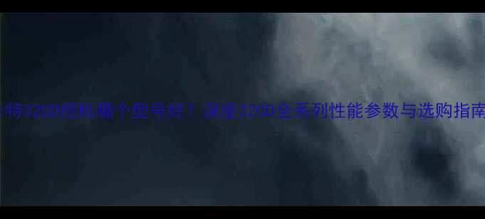 卡特320D挖机哪个型号好深度320D全系列性能参数与选购指南