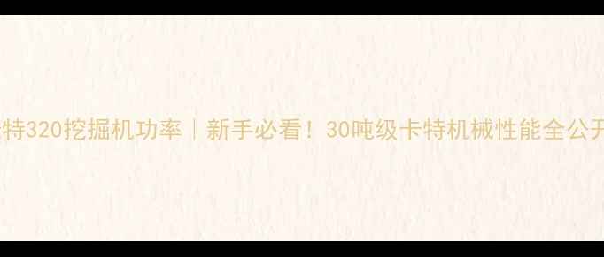 图片 卡特320挖掘机功率｜新手必看！30吨级卡特机械性能全公开2