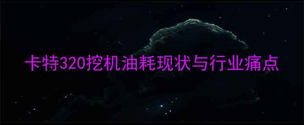 图片 卡特320挖机油耗现状与行业痛点