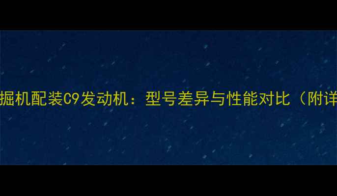 图片 卡特326D2L挖掘机配装C9发动机：型号差异与性能对比（附详细技术参数）