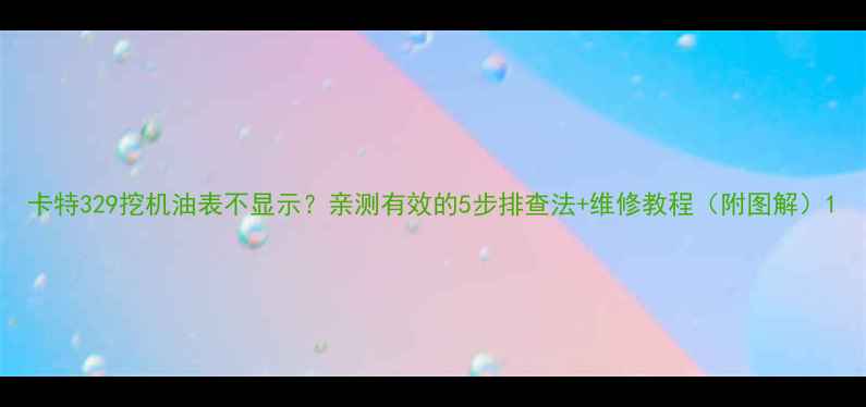 图片 卡特329挖机油表不显示？亲测有效的5步排查法+维修教程（附图解）1
