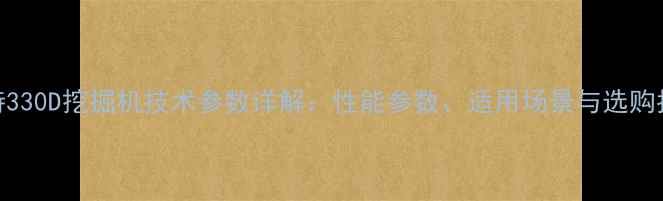 卡特330D挖掘机技术参数详解性能参数适用场景与选购指南