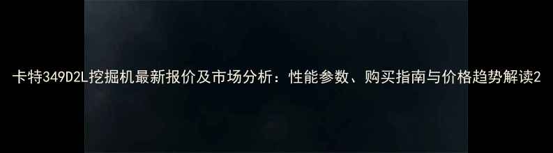 图片 卡特349D2L挖掘机最新报价及市场分析：性能参数、购买指南与价格趋势解读2
