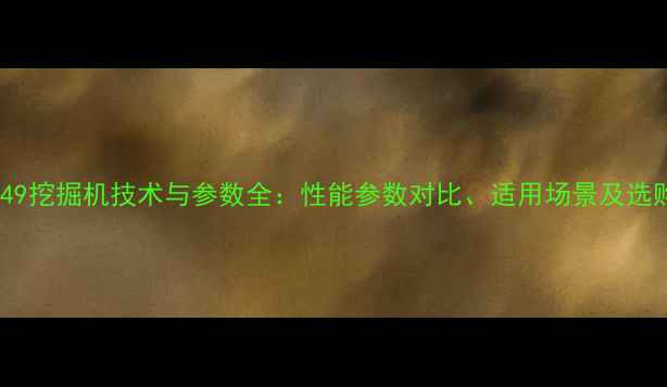 卡特349挖掘机技术与参数全性能参数对比适用场景及选购指南