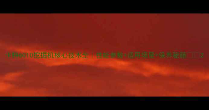 卡特6010挖掘机核心技术全性能参数适用场景保养秘籍