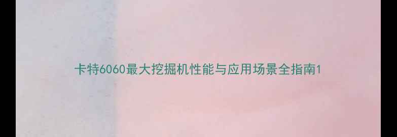 图片 卡特6060最大挖掘机性能与应用场景全指南1