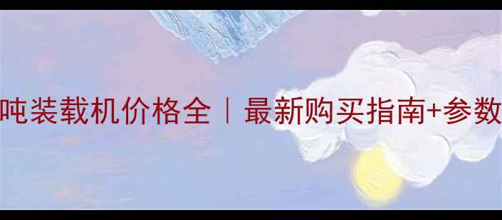 卡特8吨装载机价格全最新购买指南参数对比