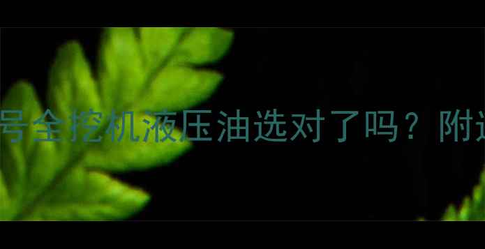 图片 卡特P系列液压油型号全挖机液压油选对了吗？附选型指南与维护技巧