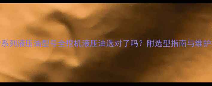 图片 卡特P系列液压油型号全挖机液压油选对了吗？附选型指南与维护技巧1