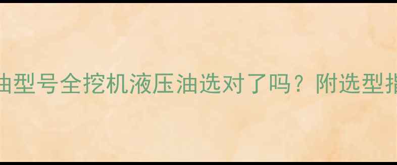 卡特P系列液压油型号全挖机液压油选对了吗附选型指南与维护技巧