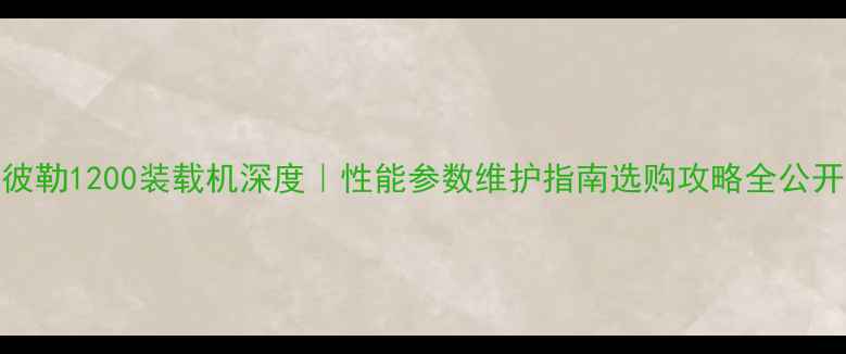 图片 卡特彼勒1200装载机深度｜性能参数维护指南选购攻略全公开🚜💨