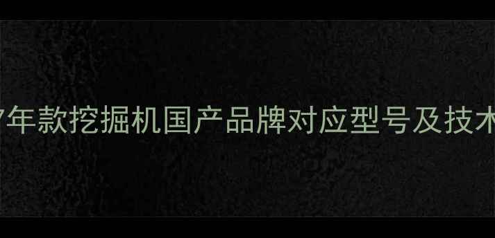卡特彼勒17年款挖掘机国产品牌对应型号及技术参数深度