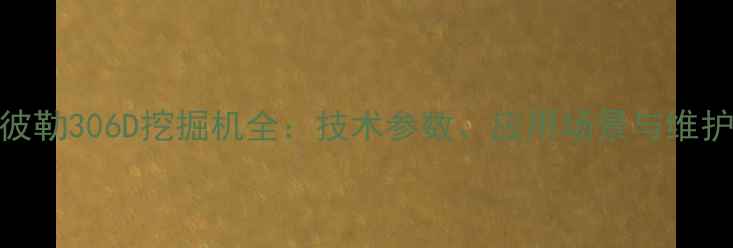 卡特彼勒306D挖掘机全技术参数应用场景与维护指南