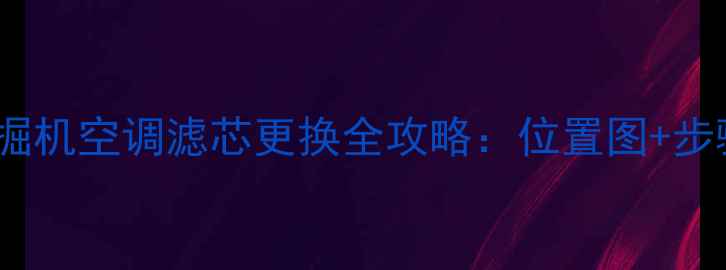 图片 卡特彼勒312D挖掘机空调滤芯更换全攻略：位置图+步骤详解+故障排查