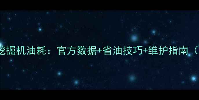 卡特彼勒318挖掘机油耗官方数据省油技巧维护指南附详细参数