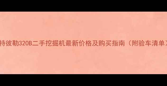 图片 卡特彼勒320B二手挖掘机最新价格及购买指南（附验车清单）2