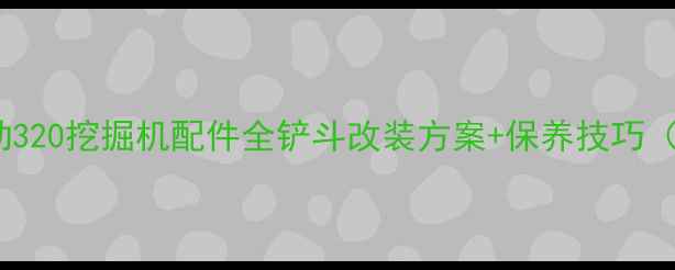 卡特彼勒320挖掘机配件全铲斗改装方案保养技巧附图