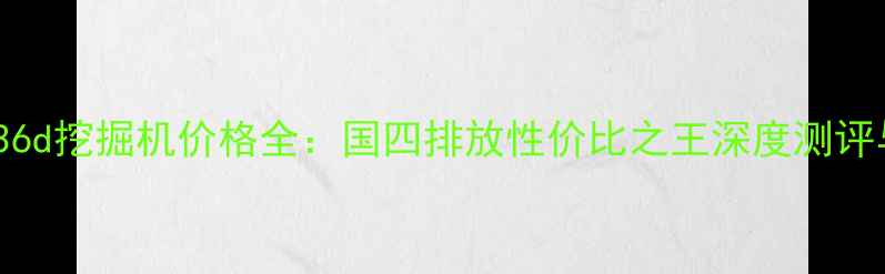 卡特彼勒336d挖掘机价格全国四排放性价比之王深度测评与市场行情