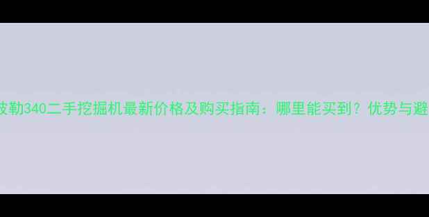 卡特彼勒340二手挖掘机最新价格及购买指南哪里能买到优势与避坑全