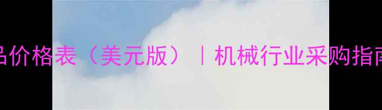 图片 卡特彼勒全系产品价格表（美元版）｜机械行业采购指南与市场趋势分析