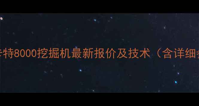卡特彼勒卡特8000挖掘机最新报价及技术含详细参数对比