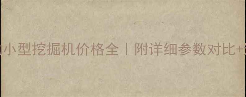 图片 卡特彼勒小型挖掘机价格全｜附详细参数对比+避坑指南