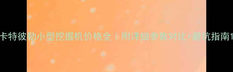 卡特彼勒小型挖掘机价格全附详细参数对比避坑指南