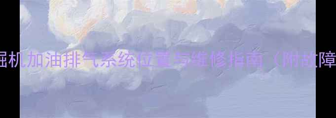 卡特彼勒挖掘机加油排气系统位置与维修指南附故障排查步骤