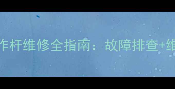 卡特彼勒挖掘机操作杆维修全指南故障排查维修技巧常见问题