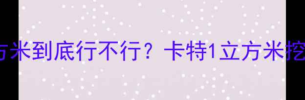 卡特彼勒挖掘机斗容1立方米到底行不行卡特1立方米挖机参数全选型避坑指南