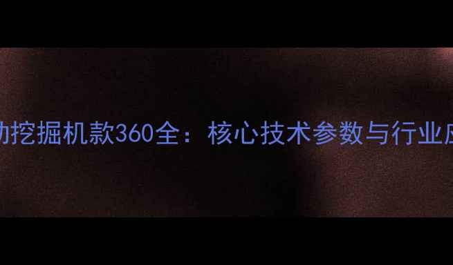 卡特彼勒挖掘机款360全核心技术参数与行业应用指南