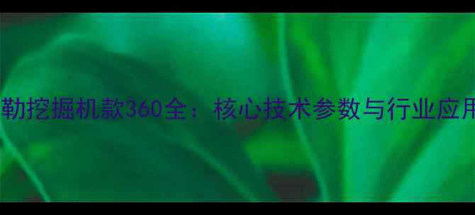 图片 卡特彼勒挖掘机款360全：核心技术参数与行业应用指南2